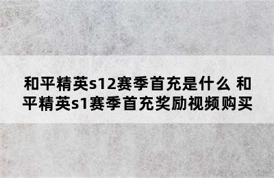 和平精英s12赛季首充是什么 和平精英s1赛季首充奖励视频购买